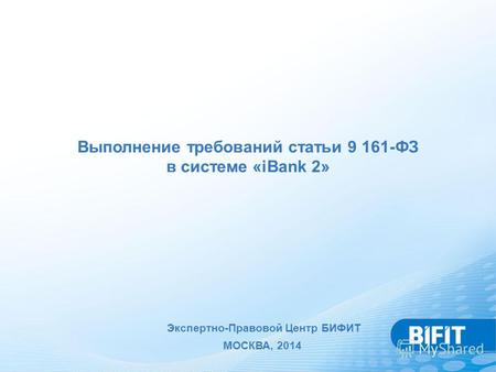 Выполнение требований статьи 9 161-ФЗ в системе «iBank 2» Экспертно-Правовой Центр БИФИТ МОСКВА, 2014.
