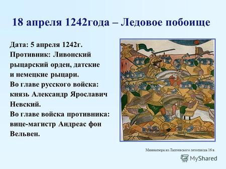18 апреля 1242 года – Ледовое побоище Дата: 5 апреля 1242 г. Противник: Ливонский рыцарский орден, датские и немецкие рыцари. Во главе русского войска: