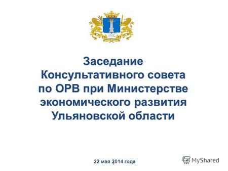 1 1 22 мая 2014 года Заседание Консультативного совета по ОРВ при Министерстве экономического развития Ульяновской области.
