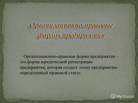 Организационно-правовая форма предприятия – это форма юридической регистрации предприятия, которая создает этому предприятию определенный правовой статус.