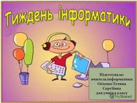Підготувала: вчитель інформатики Огієнко Тетяна Сергіївна для учнів 5 класу.