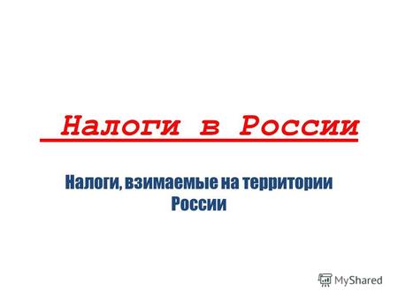 Налоги в России Налоги, взимаемые на территории России.