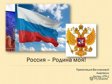 Россия – Родина моя! Презентация Великановой Анастасии Группы ХТР-1.