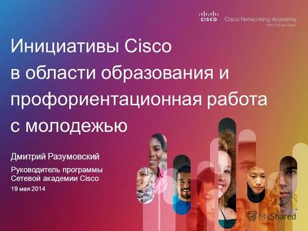 Дмитрий Разумовский Инициативы Cisco в области образования и профориентационная работа с молодежью Руководитель программы Сетевой академии Cisco 19 мая.