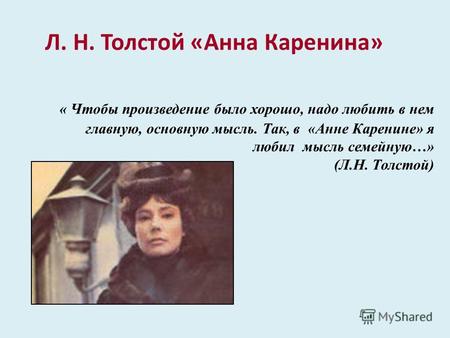 Л. Н. Толстой «Анна Каренина» « Чтобы произведение было хорошо, надо любить в нем главную, основную мысль. Так, в «Анне Каренине» я любил мысль семейную…»