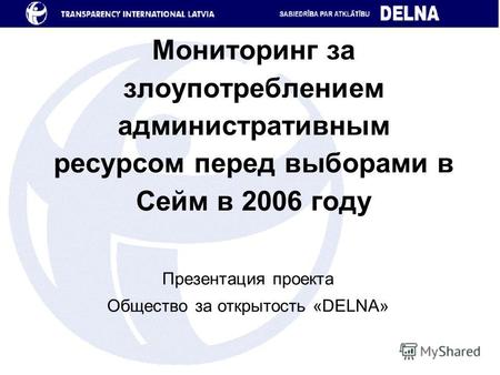 Мониторинг за злоупотреблением административным ресурсом перед выборами в Сейм в 2006 году Презентация проекта Общество за открытость «DELNA»