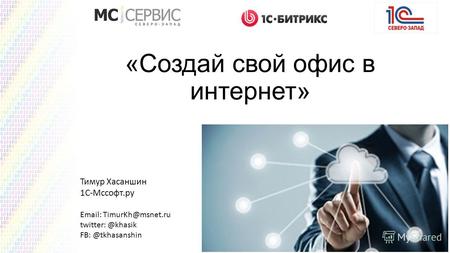 «Создай свой офис в интернет» Тимур Хасаншин 1С-Мссофт.ру Email: TimurKh@msnet.ru twitter: @khasik FB: @tkhasanshin.