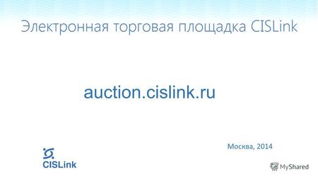 Auction.cislink.ru Москва, 2014. CISLink – это… Опыт профессионалов. Коммерческая торговая площадка действует с 2003 года. Актуальный сервис. Проводится.