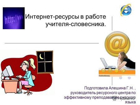 Подготовила Алешина Г.Н., руководитель ресурсного центра по эффективному преподаванию русского языка Интернет-ресурсы в работе учителя-словесника.