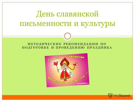 МЕТОДИЧЕСКИЕ РЕКОМЕНДАЦИИ ПО ПОДГОТОВКЕ И ПРОВЕДЕНИЮ ПРАЗДНИКА День славянской письменности и культуры.