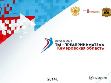 Кемеровская область 2014 г.. Цель программы - помочь молодым людям открыть свое дело, сделать первые шаги. Для тех, у кого уже есть свой бизнес – преодолеть.