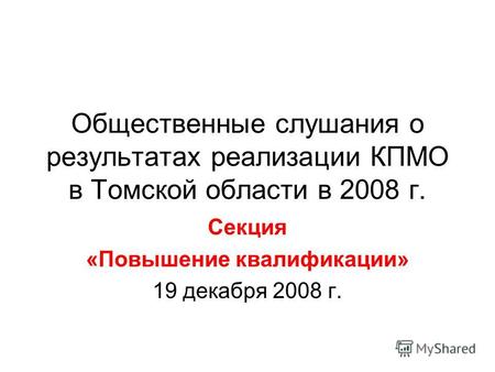 Общественные слушания о результатах реализации КПМО в Томской области в 2008 г. Секция «Повышение квалификации» 19 декабря 2008 г.