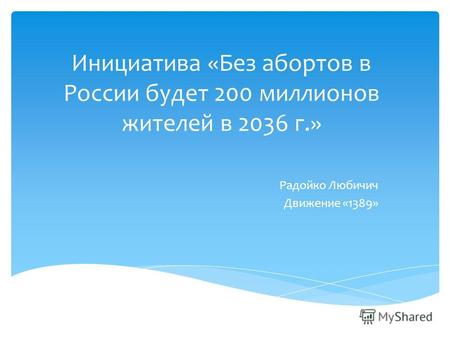 Инициатива «Без абортов в России будет 200 миллионов жителей в 2036 г.» Радойко Любичич Движение «1389»
