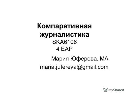 Компаративная журналистика SKA6106 4 EAP Мария Юферева, МА maria.jufereva@gmail.com.