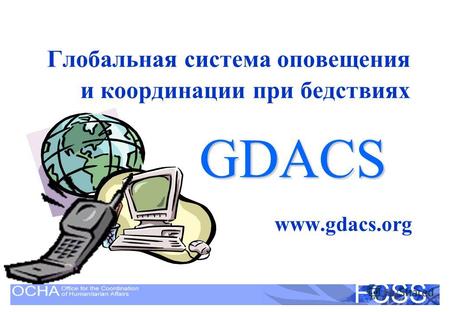 United Nations Disaster Assessment and Coordination FCSS Глобальная система оповещения и координации при бедствиях www.gdacs.org GDACS.
