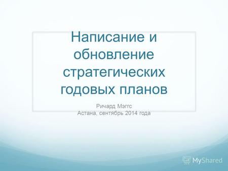 Написание и обновление стратегических годовых планов Ричард Мэггс Астана, сентябрь 2014 года.