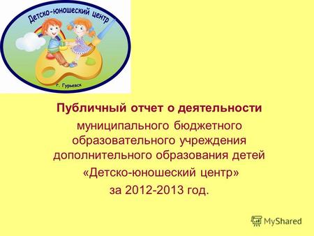 Публичный отчет о деятельности муниципального бюджетного образовательного учреждения дополнительного образования детей «Детско-юношеский центр» за 2012-2013.