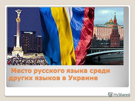 Место русского языка среди других языков в Украине Место русского языка среди других языков в Украине.