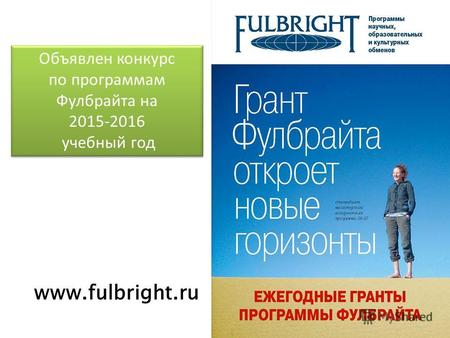 Объявлен конкурс по программам Фулбрайта на 2015-2016 учебный год Объявлен конкурс по программам Фулбрайта на 2015-2016 учебный год www.fulbright.ru.