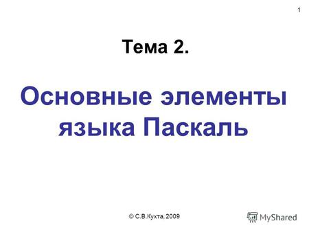 © С.В.Кухта, 2009 1 Основные элементы языка Паскаль Тема 2.