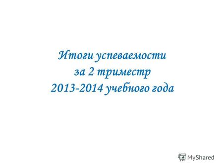 Итоги успеваемости за 2 триместр 2013-2014 учебного года.