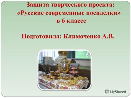 Защита творческого проекта: «Русские современные посиделки» в 6 классе Подготовила: Климоченко А.В.