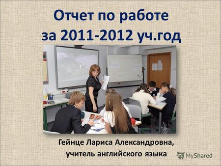 Отчет по работе за 2011-2012 уч.год Гейнце Лариса Александровна, учитель английского языка.
