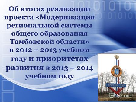 Об итогах реализации проекта «Модернизация региональной системы общего образования Тамбовской области» в 2012 – 2013 учебном году и приоритетах развития.