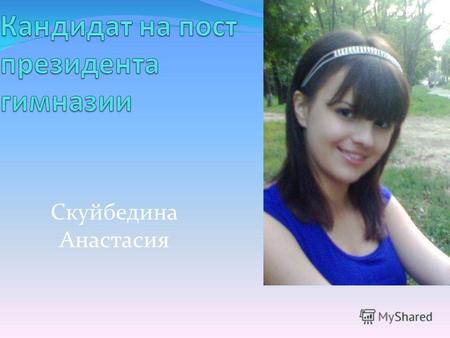 Скуйбедина Анастасия. Немного о себе. Я родилась в городе Зернограде в 1995 году. В 2002 году я пошла в 1-й класс СШ 1 (ныне гимназии), учусь на «пятерки»