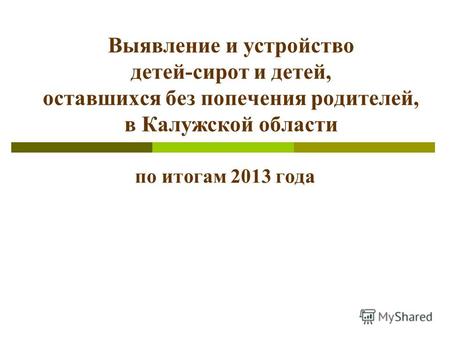Выявление и устройство детей-сирот и детей, оставшихся без попечения родителей, в Калужской области по итогам 2013 года.