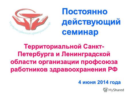 Территориальной Санкт- Петербурга и Ленинградской области организации профсоюза работников здравоохранения РФ 4 июня 2014 года Постоянно действующий семинар.