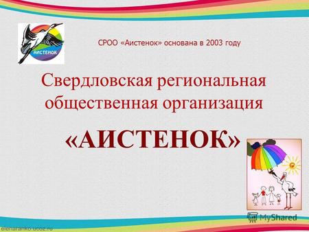Свердловская региональная общественная организация «АИСТЕНОК» СРОО «Аистенок» основана в 2003 году.