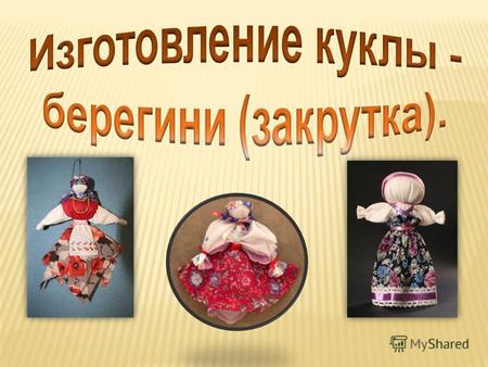 Куклы выступали в роли надежного помощника и оберега человека. Раньше в каждом крестьянском доме было много тряпичных кукол- закруток. Они служили оберегами.