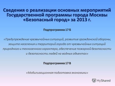 Сведения о реализации основных мероприятий Государственной программы города Москвы «Безопасный город» за 2013 г. Подпрограмма 17 Б Подпрограмма 17 В Сведения.