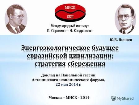 Москва – МИСК – 2014 Ю.В. Яковец Доклад на Панельной сессии Астанинского экономического форума, 22 мая 2014 г.