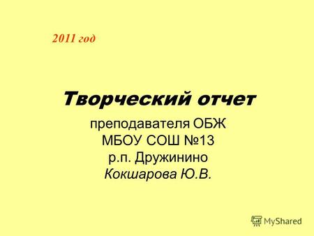 Творческий отчет преподавателя ОБЖ МБОУ СОШ 13 р.п. Дружинино Кокшарова Ю.В. 2011 год.