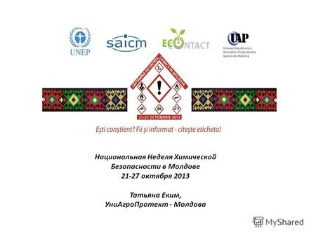 Национальная Неделя Химической Безопасности в Молдове 21-27 октября 2013 Татьяна Еким, Уни АгроПротект - Молдова.