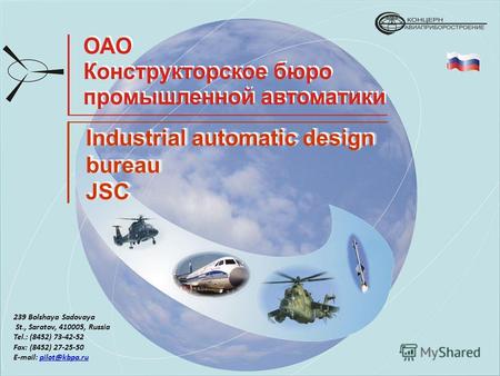 Industrial automatic design bureau JSC JSC 239 Bolshaya Sadovaya St., Saratov, 410005, Russia Tel.: (8452) 73-42-52 Fax: (8452) 27-25-50 E-mail: pilot@kbpa.rupilot@kbpa.ru.
