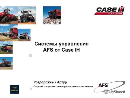 20 Novembre, 2010 Системы управления AFS от Case IH Роздорожный Артур Старший специалист по вопросам точного земледелия.
