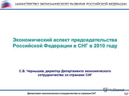 Экономический аспект председательства Российской Федерации в СНГ в 2010 году С.В. Чернышев, директор Департамента экономического сотрудничества со странами.