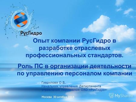 Москва 30 октября 2014 Опыт компании Рус Гидро в разработке отраслевых профессиональных стандартов. Роль ПС в организации деятельности по управлению персоналом.