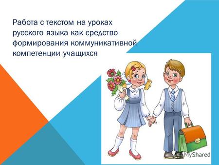 Работа с текстом на уроках русского языка как средство формирования коммуникативной компетенции учащихся.