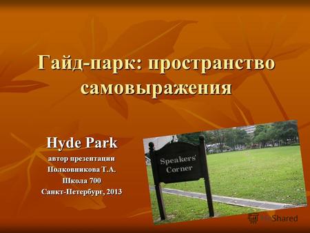 Гайд-парк: пространство самовыражения Hyde Park автор презентации Полковникова Т.А. Школа 700 Санкт-Петербург, 2013.