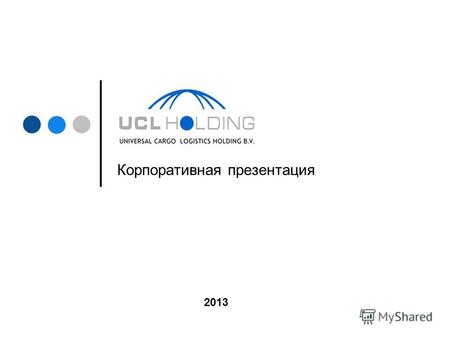 Корпоративная презентация 2013. UCL Holding: описание Международная транспортная группа Universal Cargo Logistics Holding (UCL Holding) объединяет более.