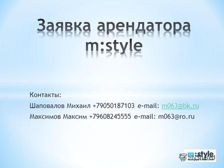 Контакты: Шаповалов Михаил +79050187103 e-mail: m063@bk.rum063@bk.ru Максимов Максим +79608245555 e-mail: m063@ro.ru.