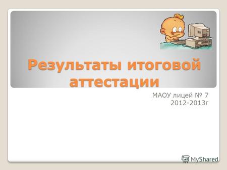 Результаты итоговой аттестации МАОУ лицей 7 2012-2013 г.