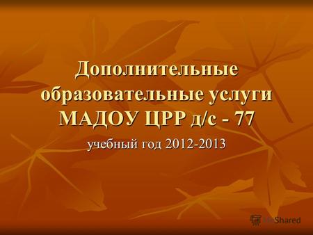 Дополнительные образовательные услуги МАДОУ ЦРР д/с - 77 учебный год 2012-2013.