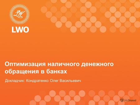 1 Оптимизация наличного денежного обращения в банках Докладчик: Кондратенко Олег Васильевич.