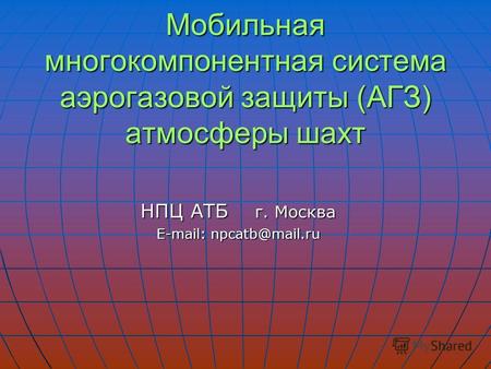 НПЦ АТБ г. Москва E-mail: npcatb@mail.ru E-mail: npcatb@mail.ru Мобильная многокомпонентная система аэрогазовой защиты (АГЗ) атмосферы шахт.