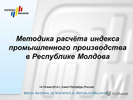 Методика расчёта индекса промышленного производства в Республике Молдова 14-16 мая 2014 г., Санкт-Петербург, Россия.